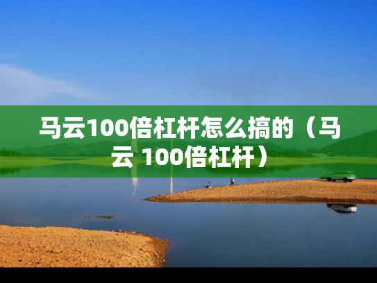 马云100倍杠杆怎么搞的（马云 100倍杠杆）