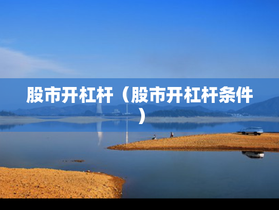 股市开杠杆（股市开杠杆条件）