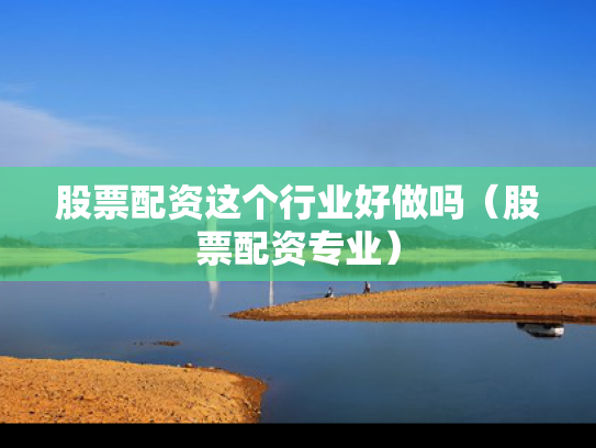 股票配资这个行业好做吗（股票配资专业）