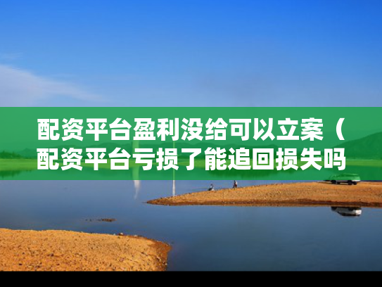 配资平台盈利没给可以立案（配资平台亏损了能追回损失吗）