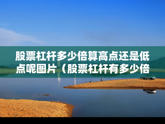 股票杠杆多少倍算高点还是低点呢图片（股票杠杆有多少倍）