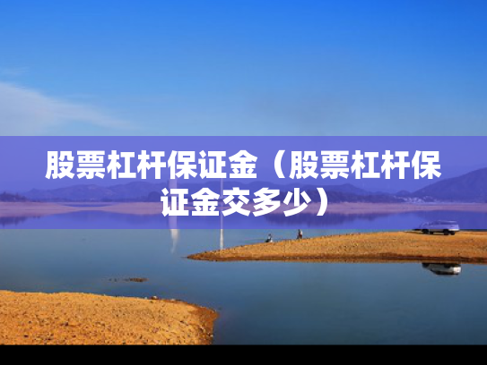 股票杠杆保证金（股票杠杆保证金交多少）
