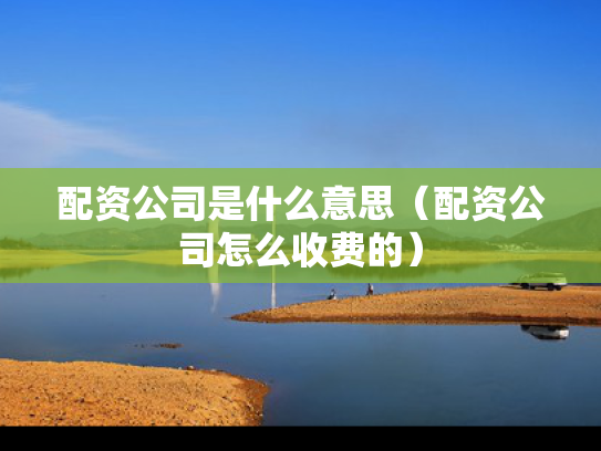 配资公司是什么意思（配资公司怎么收费的）