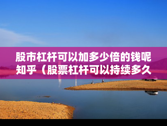 股市杠杆可以加多少倍的钱呢知乎（股票杠杆可以持续多久）