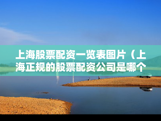 上海股票配资一览表图片（上海正规的股票配资公司是哪个）