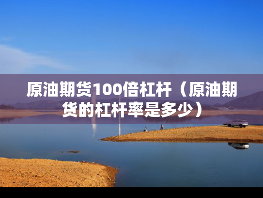 原油期货100倍杠杆（原油期货的杠杆率是多少）