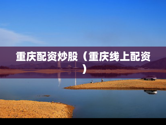 重庆配资炒股（重庆线上配资）