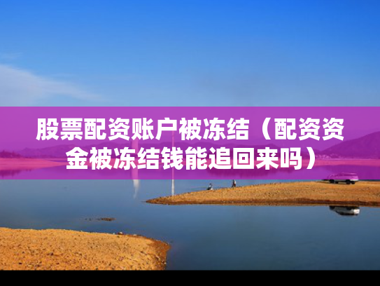 股票配资账户被冻结（配资资金被冻结钱能追回来吗）