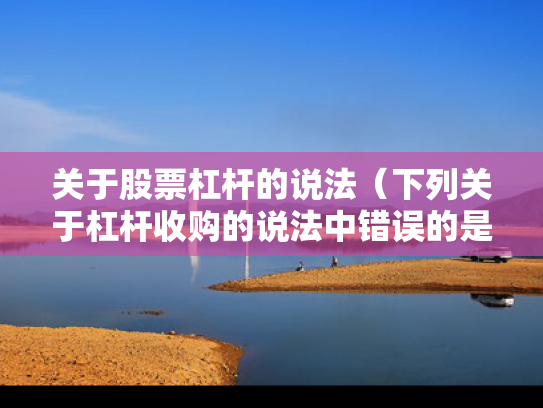 关于股票杠杆的说法（下列关于杠杆收购的说法中错误的是）