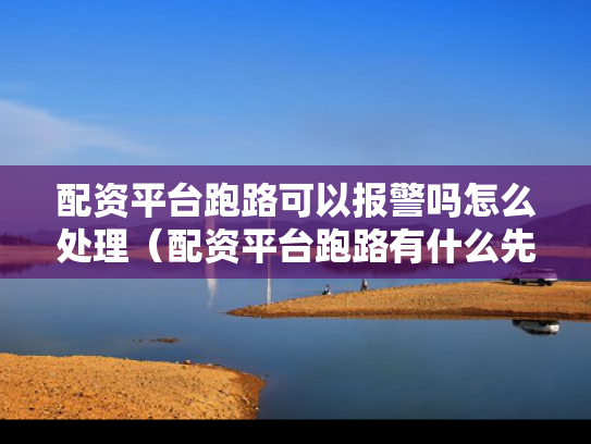 配资平台跑路可以报警吗怎么处理（配资平台跑路有什么先兆）
