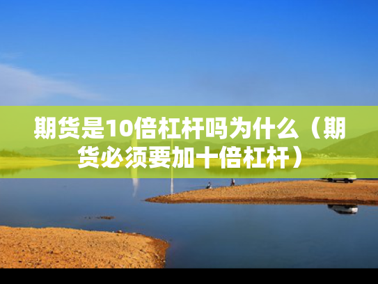 期货是10倍杠杆吗为什么（期货必须要加十倍杠杆）