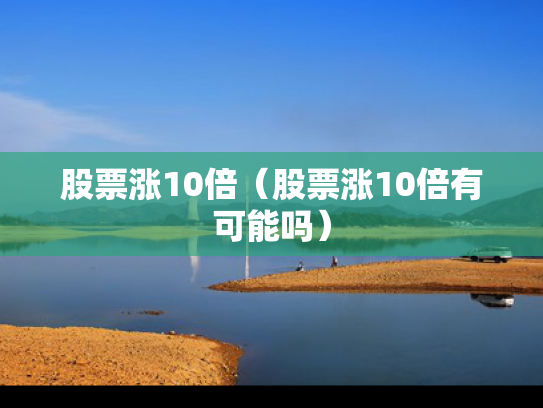 股票涨10倍（股票涨10倍有可能吗）