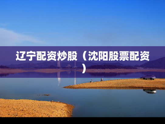 辽宁配资炒股（沈阳股票配资）