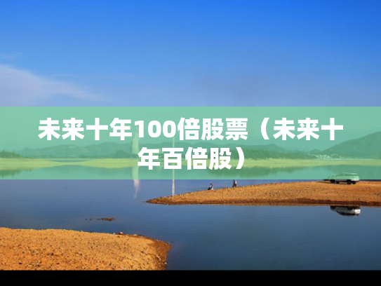 未来十年100倍股票（未来十年百倍股）
