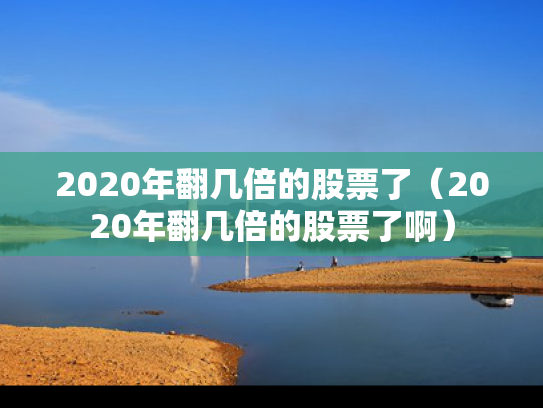 2020年翻几倍的股票了（2020年翻几倍的股票了啊）