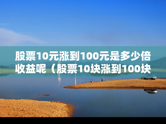 股票10元涨到100元是多少倍收益呢（股票10块涨到100块相当于涨了几倍）