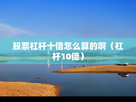 股票杠杆十倍怎么算的啊（杠杆10倍）