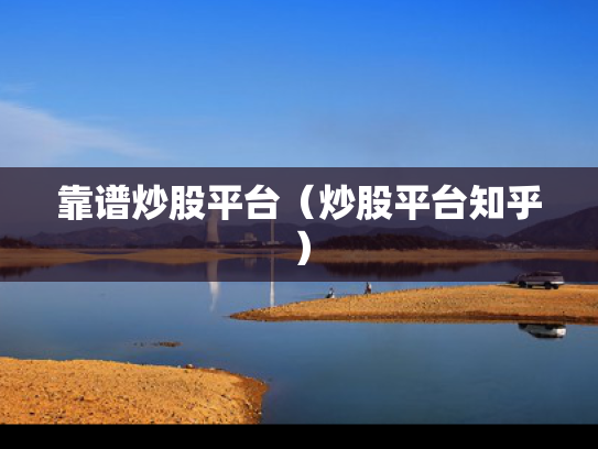 靠谱炒股平台（炒股平台知乎）