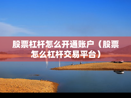股票杠杆怎么开通账户（股票怎么杠杆交易平台）