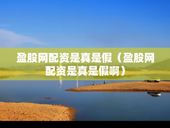盈股网配资是真是假（盈股网配资是真是假啊）