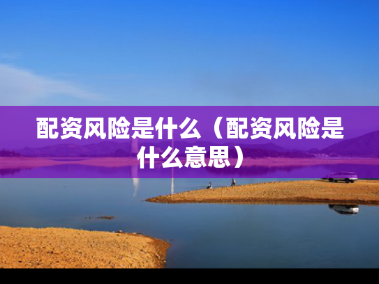 配资风险是什么（配资风险是什么意思）