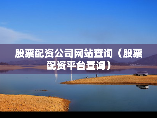 股票配资公司网站查询（股票配资平台查询）