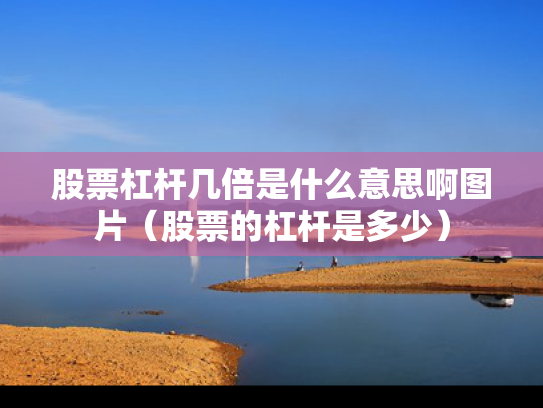 股票杠杆几倍是什么意思啊图片（股票的杠杆是多少）