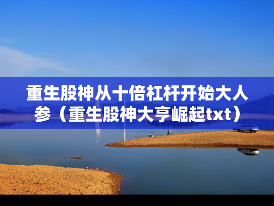 重生股神从十倍杠杆开始大人参（重生股神大亨崛起txt）