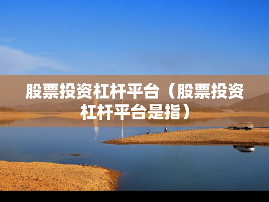 股票投资杠杆平台（股票投资杠杆平台是指）