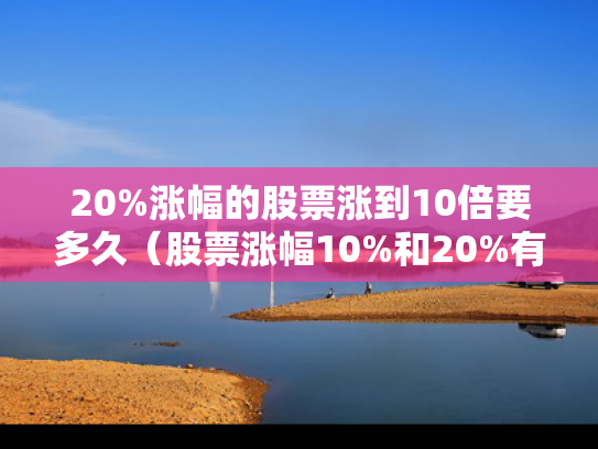 20%涨幅的股票涨到10倍要多久（股票涨幅10%和20%有什么区别）