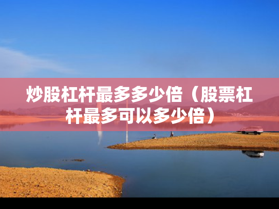炒股杠杆最多多少倍（股票杠杆最多可以多少倍）