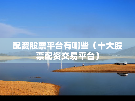 配资股票平台有哪些（十大股票配资交易平台）