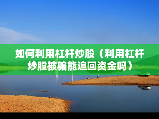 如何利用杠杆炒股（利用杠杆炒股被骗能追回资金吗）