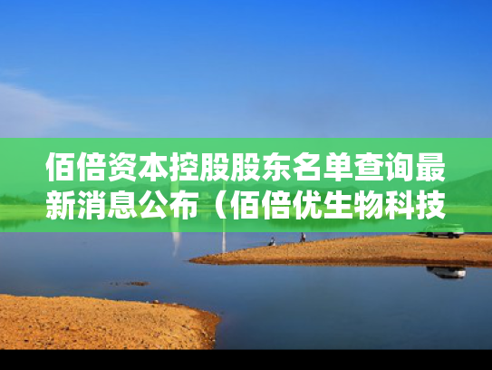 佰倍资本控股股东名单查询最新消息公布（佰倍优生物科技有限公司）