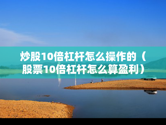 炒股10倍杠杆怎么操作的（股票10倍杠杆怎么算盈利）