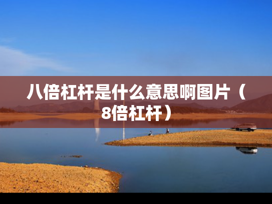 八倍杠杆是什么意思啊图片（8倍杠杆）