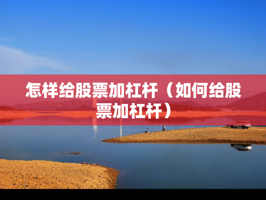 怎样给股票加杠杆（如何给股票加杠杆）