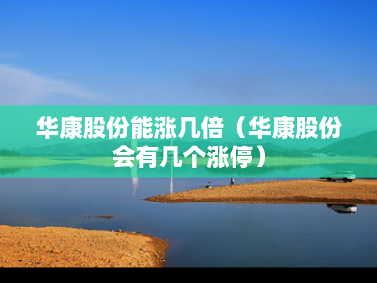 华康股份能涨几倍（华康股份会有几个涨停）