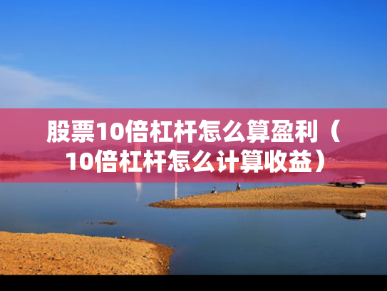 股票10倍杠杆怎么算盈利（10倍杠杆怎么计算收益）