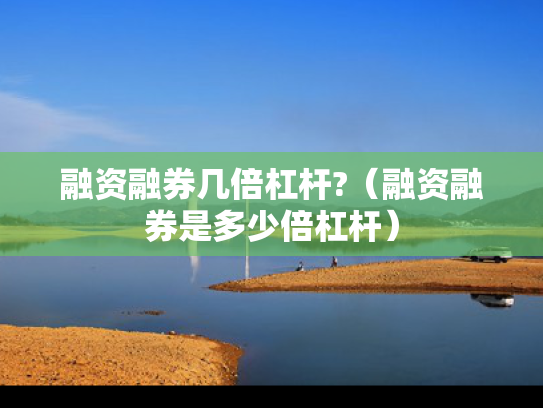 融资融券几倍杠杆?（融资融券是多少倍杠杆）