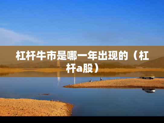 杠杆牛市是哪一年出现的（杠杆a股）