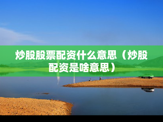 炒股股票配资什么意思（炒股配资是啥意思）