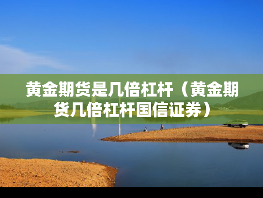 黄金期货是几倍杠杆（黄金期货几倍杠杆国信证券）