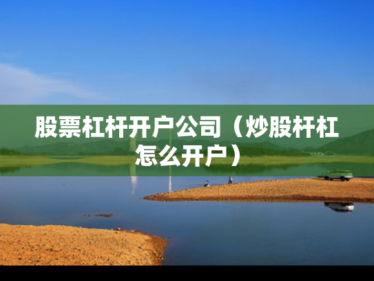 股票杠杆开户公司（炒股杆杠怎么开户）