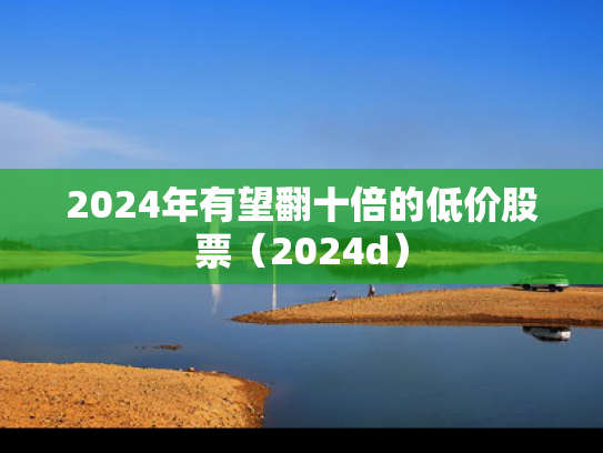 2024年有望翻十倍的低价股票（2024d）