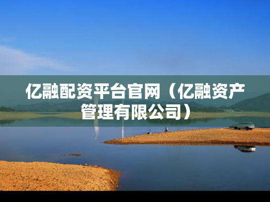 亿融配资平台官网（亿融资产管理有限公司）