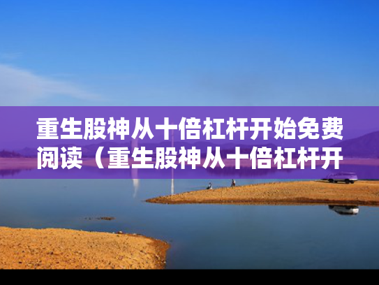 重生股神从十倍杠杆开始免费阅读（重生股神从十倍杠杆开始全文阅读）
