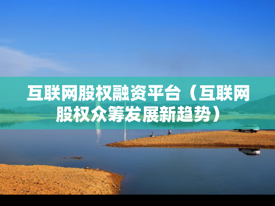 互联网股权融资平台（互联网股权众筹发展新趋势）