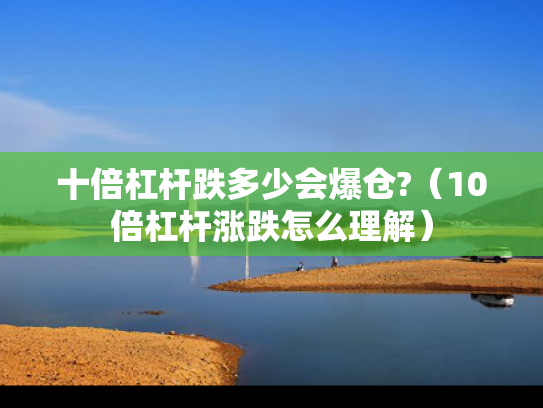 十倍杠杆跌多少会爆仓?（10倍杠杆涨跌怎么理解）