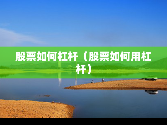 股票如何杠杆（股票如何用杠杆）